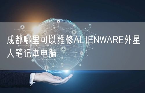 成都哪裡可以維修ALIENWARE外(wài)星人筆記本電(diàn)腦