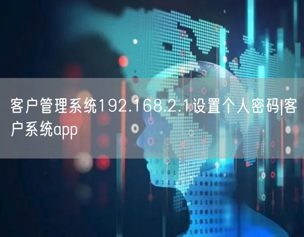 客戶管理系統192.168.2.1設置個人密碼|客戶系統app(圖1)