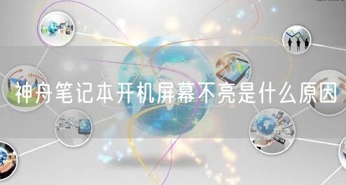 神舟筆記本開(kāi)機屏幕不亮是什麼原因(圖1)